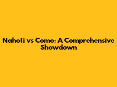 Naholi vs Como: A Comprehensive Showdown