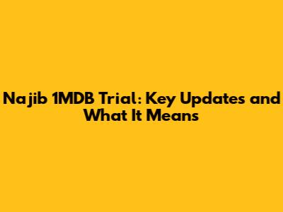 Najib 1MDB Trial: Key Updates and What It Means