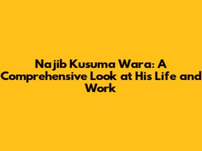 Najib Kusuma Wara: A Comprehensive Look at His Life and Work