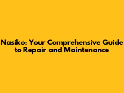 Nasiko: Your Comprehensive Guide to Repair and Maintenance