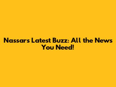Nassar's Latest Buzz: All the News You Need!