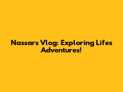 Nassar's Vlog: Exploring Life's Adventures!