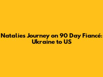 Natalie's Journey on 90 Day Fiancé: Ukraine to US