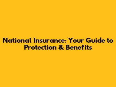 National Insurance: Your Guide to Protection & Benefits