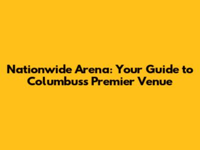 Nationwide Arena: Your Guide to Columbus's Premier Venue
