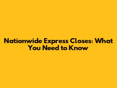 Nationwide Express Closes: What You Need to Know