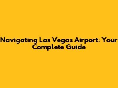 Navigating Las Vegas Airport: Your Complete Guide