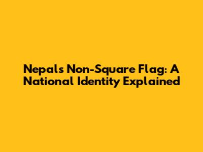 Nepal's Non-Square Flag: A National Identity Explained