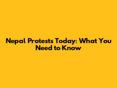 Nepal Protests Today: What You Need to Know
