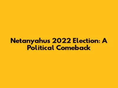 Netanyahu's 2022 Election: A Political Comeback