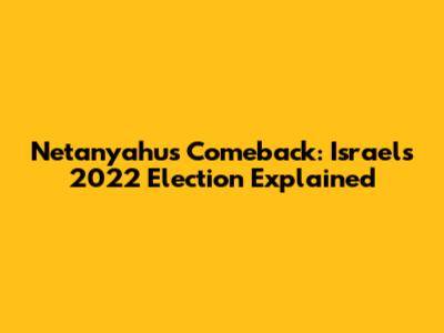 Netanyahu's Comeback: Israel's 2022 Election Explained