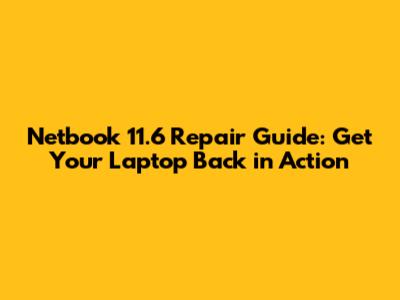Netbook 11.6" Repair Guide: Get Your Laptop Back in Action