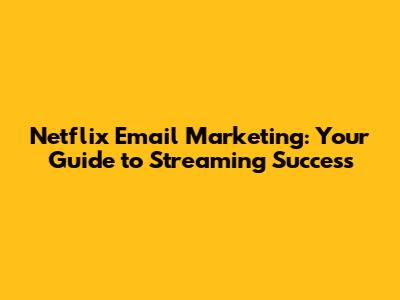 Netflix Email Marketing: Your Guide to Streaming Success