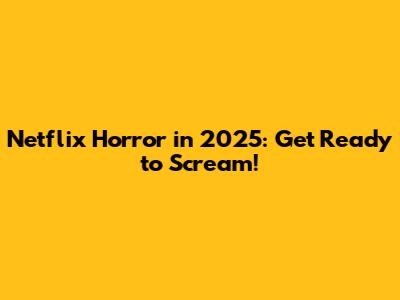 Netflix Horror in 2025: Get Ready to Scream!