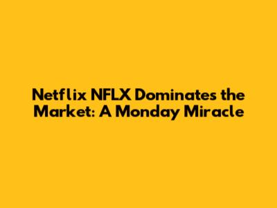 Netflix NFLX Dominates the Market: A Monday Miracle