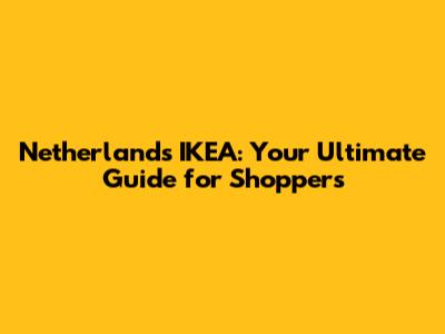 Netherlands IKEA: Your Ultimate Guide for Shoppers