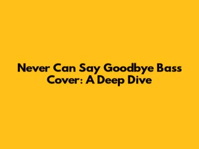 Never Can Say Goodbye Bass Cover: A Deep Dive