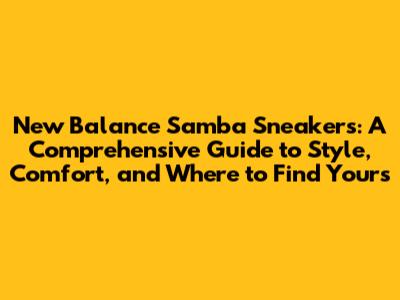 New Balance Samba Sneakers: A Comprehensive Guide to Style, Comfort, and Where to Find Yours