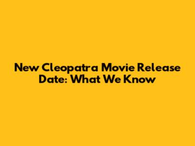 New Cleopatra Movie Release Date: What We Know