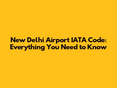 New Delhi Airport IATA Code: Everything You Need to Know