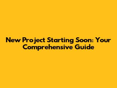 New Project Starting Soon: Your Comprehensive Guide