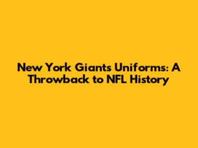 New York Giants Uniforms: A Throwback to NFL History