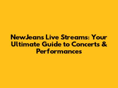 NewJeans Live Streams: Your Ultimate Guide to Concerts & Performances