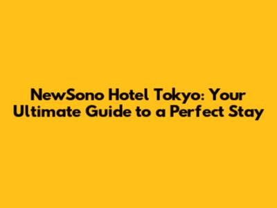 NewSono Hotel Tokyo: Your Ultimate Guide to a Perfect Stay