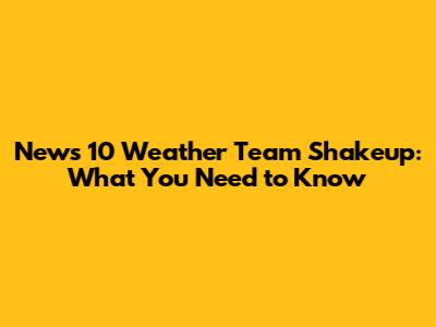 News 10 Weather Team Shakeup: What You Need to Know