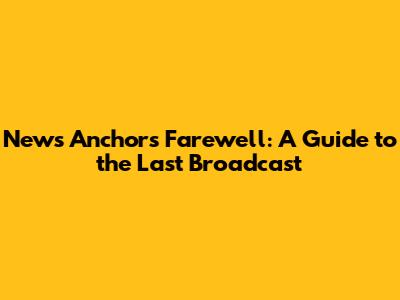 News Anchor's Farewell: A Guide to the Last Broadcast