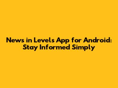 News in Levels App for Android: Stay Informed Simply