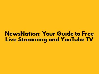 NewsNation: Your Guide to Free Live Streaming and YouTube TV