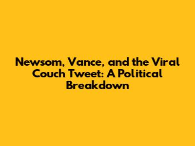 Newsom, Vance, and the Viral Couch Tweet: A Political Breakdown
