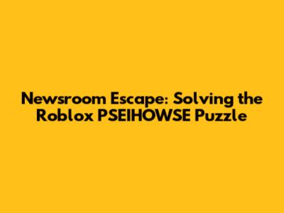 Newsroom Escape: Solving the Roblox PSEIHOWSE Puzzle