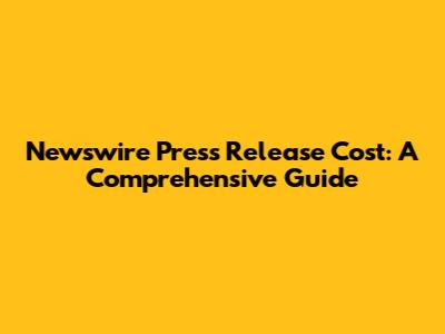 Newswire Press Release Cost: A Comprehensive Guide