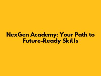 NexGen Academy: Your Path to Future-Ready Skills