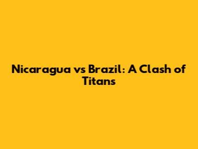 Nicaragua vs Brazil: A Clash of Titans