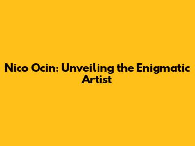 Nico Ocin: Unveiling the Enigmatic Artist