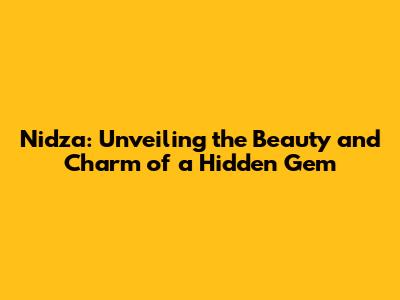 Nidza: Unveiling the Beauty and Charm of a Hidden Gem
