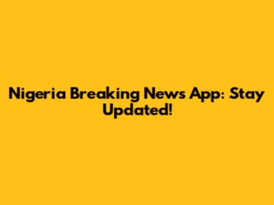 Nigeria Breaking News App: Stay Updated!
