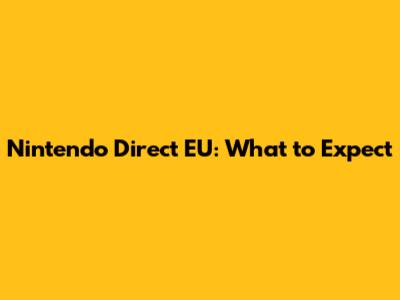 Nintendo Direct EU: What to Expect