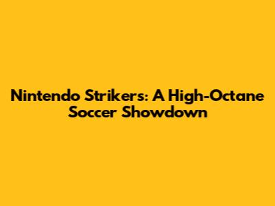 Nintendo Strikers: A High-Octane Soccer Showdown