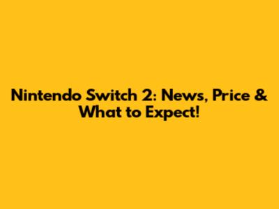 Nintendo Switch 2: News, Price & What to Expect!