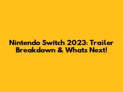Nintendo Switch 2023: Trailer Breakdown & What's Next!