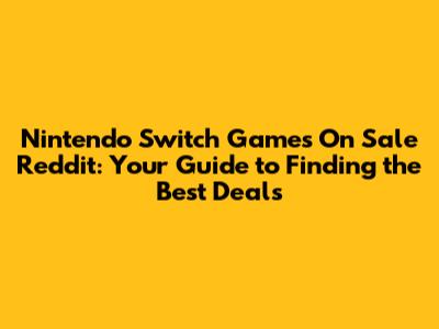 Nintendo Switch Games On Sale Reddit: Your Guide to Finding the Best Deals