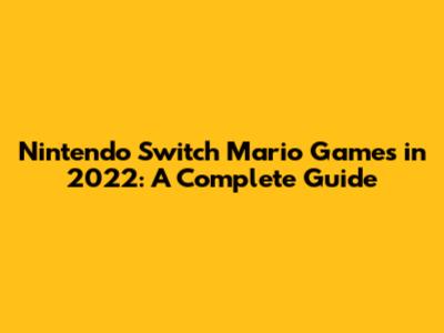 Nintendo Switch Mario Games in 2022: A Complete Guide
