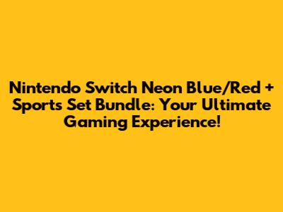 Nintendo Switch Neon Blue/Red + Sports Set Bundle: Your Ultimate Gaming Experience!
