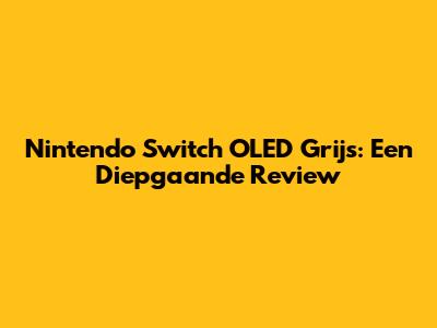 Nintendo Switch OLED Grijs: Een Diepgaande Review