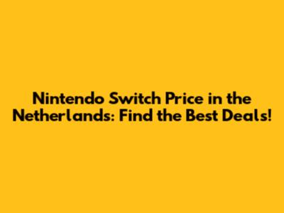 Nintendo Switch Price in the Netherlands: Find the Best Deals!