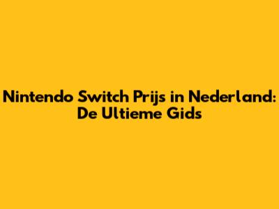 Nintendo Switch Prijs in Nederland: De Ultieme Gids